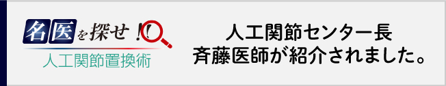 名医を探せ 人工関節センター長/斉藤医師が紹介されました。
